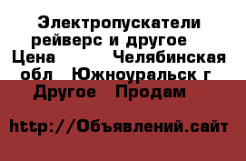 Электропускатели,рейверс и другое. › Цена ­ 300 - Челябинская обл., Южноуральск г. Другое » Продам   